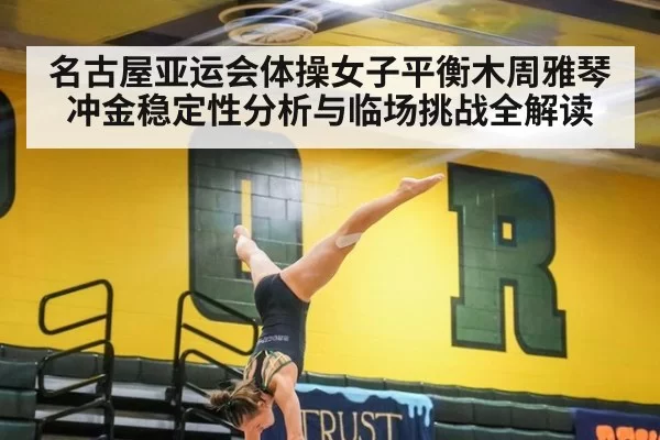 名古屋亚运会体操女子平衡木周雅琴冲金稳定性分析与临场挑战全解读