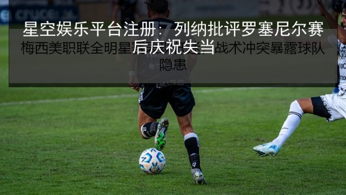星空娱乐平台注册: 列纳批评罗塞尼尔赛后庆祝失当 星空娱乐平台注册: 列纳批评罗塞尼尔赛后庆祝失当